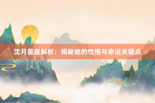 沈月星座解析：揭秘她的性格与命运关键点